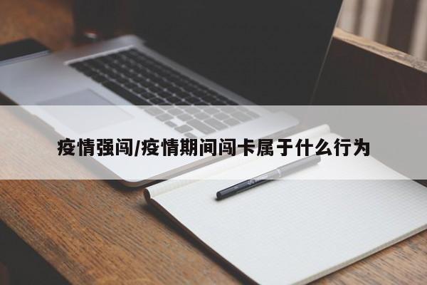 疫情强闯/疫情期间闯卡属于什么行为