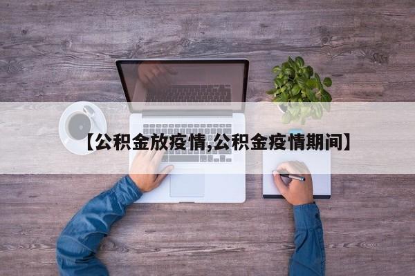 【公积金放疫情,公积金疫情期间】